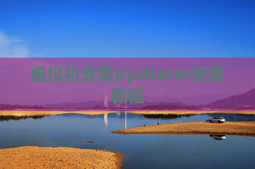 虚拟机安装pycharm安装教程